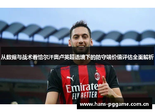从数据与战术看恰尔汗奥卢英超语境下的防守端价值评估全面解析